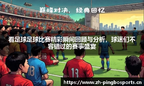 看足球足球比赛精彩瞬间回顾与分析，球迷们不容错过的赛事盛宴