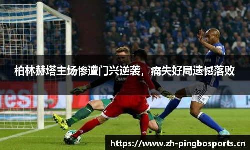 柏林赫塔主场惨遭门兴逆袭，痛失好局遗憾落败