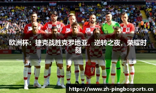 欧洲杯：捷克战胜克罗地亚，逆转之夜，荣耀时刻