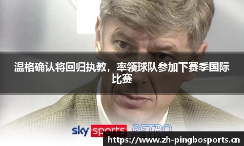 温格确认将回归执教，率领球队参加下赛季国际比赛