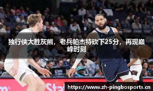 独行侠大胜灰熊，老兵帕杰特砍下25分，再现巅峰时刻