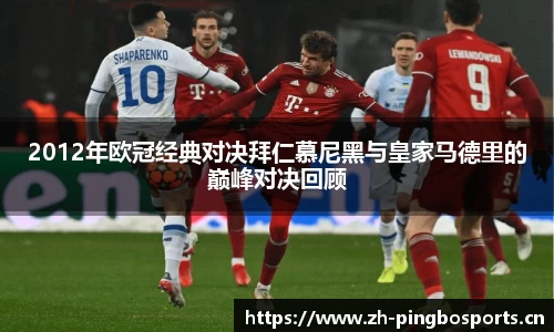 2012年欧冠经典对决拜仁慕尼黑与皇家马德里的巅峰对决回顾