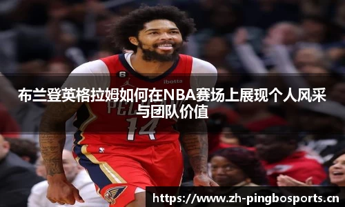 布兰登英格拉姆如何在NBA赛场上展现个人风采与团队价值