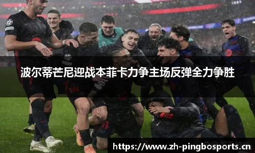 波尔蒂芒尼迎战本菲卡力争主场反弹全力争胜