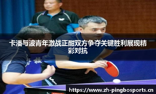 卡潘与波青年激战正酣双方争夺关键胜利展现精彩对抗