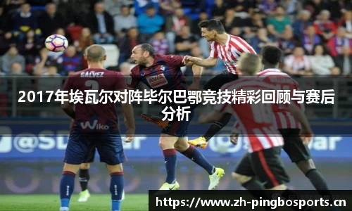 2017年埃瓦尔对阵毕尔巴鄂竞技精彩回顾与赛后分析